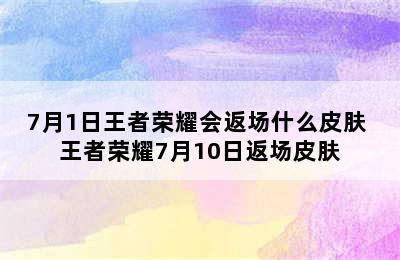 7月1日王者荣耀会返场什么皮肤 王者荣耀7月10日返场皮肤